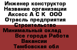 Инженер-конструктор › Название организации ­ Аксесс-А.С.К, ООО › Отрасль предприятия ­ Строительство › Минимальный оклад ­ 35 000 - Все города Работа » Вакансии   . Тамбовская обл.,Моршанск г.